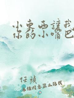 小东西让我尝尝你的小嘴巴