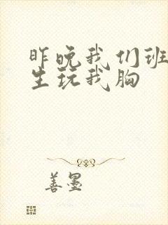 昨晚我们班六男生玩我胸