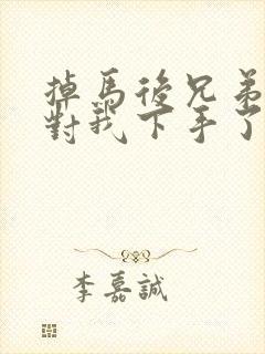 掉马后兄弟们都对我下手了70