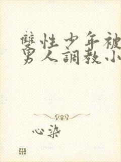 双性少年被三个男人调教小说