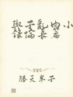 与子乱肉小说目录伦长篇