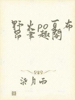 野火po夏布多昂笔趣阁