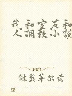 我和室友和八个人调教小说在线看