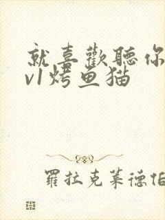 就喜欢听你叫1v1烤鱼猫