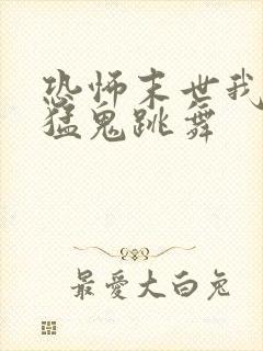 恐怖末世我要看猛鬼跳舞
