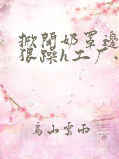 掀开奶罩边躁狠狠躁h工厂小说