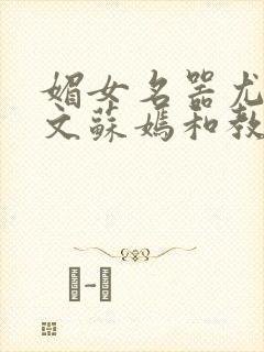 媚女名器尤物h文苏嫣和教官