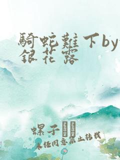 骑蛇难下by金银花露