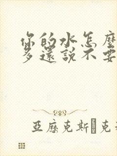 你的水怎么那么多还说不要