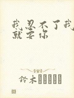 我忍不了我现在就要你