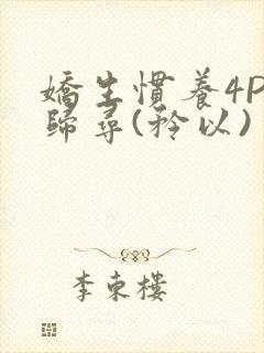 娇生惯养4PH归寻(矜以)