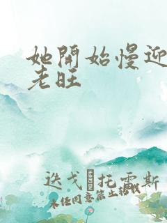 她开始慢迎迎合老旺