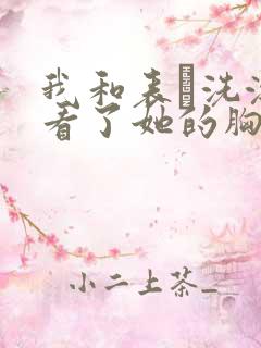 我和表妺洗澡我看了她的胸