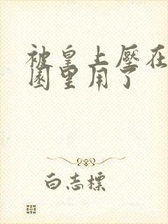 被皇上压在御花园里用了