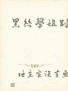 黑丝学姐别乱来