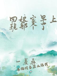 回娘家早上和父亲那个了