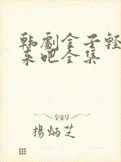 韩剧金子轻松出来吧全集