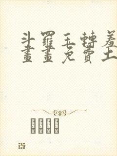 斗罗玉转羞羞漫画画免费土豪漫画