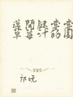 迈开腿尝尝你的草莓汁的图片