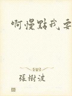 啊慢点我要烂了