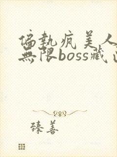 偏执疯美人玩哭无限boss藏匣