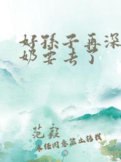 好孙子再深点奶奶要去了