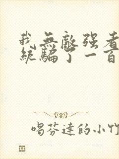 我无敌强者被系统骗了一百年小说