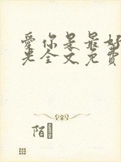 爱你是最好的时光全文免费阅读