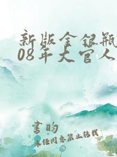 新版金银瓶2008年大官人