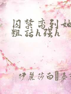 囚禁脔到她哭h粗话h强h