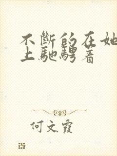 不断的在她的身上驰骋着