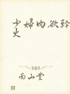 少妇肉欲干柴烈火