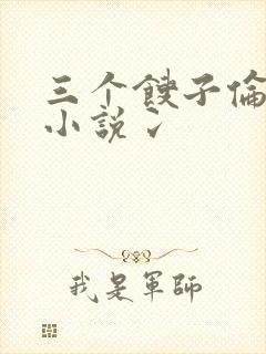 三个馊子伦着玩小说冫