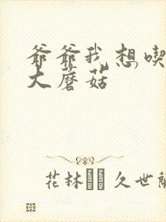 爷爷我想吃你的大蘑菇