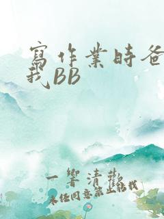写作业时爸爸弄我BB