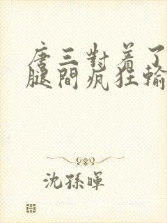 唐三对着了小舞腿间疯狂输出