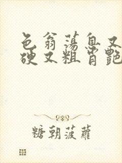 色翁荡息又大又硬又粗肖艳