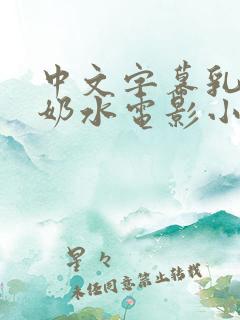 中文字幕乳授乳奶水电影小说