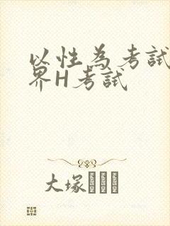 以性为考试的世界H考试
