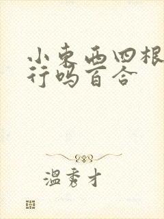 小东西四根手指行吗百合