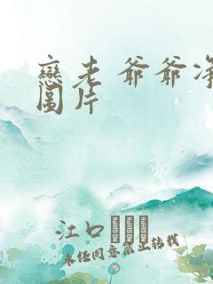 恋老 爷爷净身图片