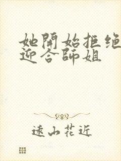 她开始拒绝慢迎迎合师姐