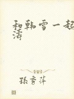 和韩雪一起玩刘涛
