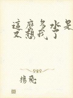 这么多水是不是又想我了