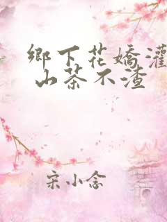 乡下花娇灌日常 山茶不渣