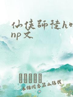 仙侠师徒h啪肉np文