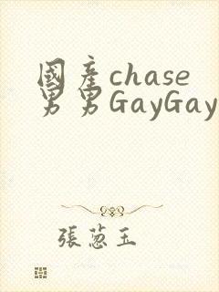 国产chase男男GayGay