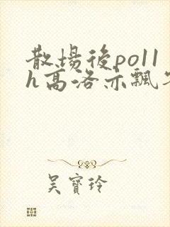 散场后po11h高洛亦飘零