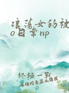 浪荡女的被cao日常np