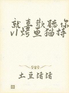 就喜欢听你叫1v1烤鱼猫持竿钓鱼